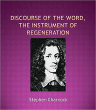 Title: A Discourse of the Word, the Instrument of Regeneration, Author: Stephen Charnock