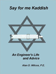 Title: Say for me Kaddish, An Engineer's Life and Advice, Author: Alan Wilcox