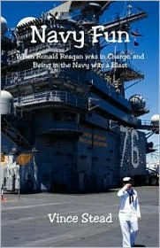 Title: Navy Fun, When Ronald Reagan Was In Charge, And Being in the Navy Was a Blast!, Author: Vince Stead