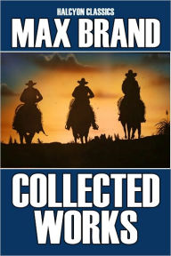 Title: The Collected Works of Max Brand: 17 Westerns in One Volume, Author: Max Brand