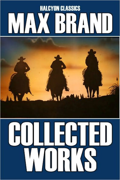 The Collected Works of Max Brand: 17 Westerns in One Volume