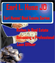 Title: Riches in Real Estate-Becoming a Professional Loan Officer, Author: Earl L. Huse Jd