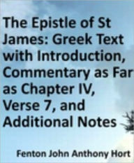 Title: Epistle of St James: Greek Text with Introduction, Commentary as Far as Chapter IV, Verse 7, and Additional Notes, Author: F.J.A. Hort