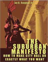 Title: The Suburban Manifesto - How To Make City Hall Do Exactly What You Want, Author: Joe B. Vaughan