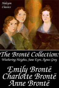 Title: The Bronte Collection: Wuthering Heights, Jane Eyre, Agnes Grey, Author: Emily Brontë