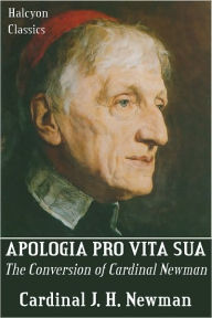 Title: Apologia Pro Vita Sua by Cardinal John Henry Newman, Author: Cardinal John Henry Newman