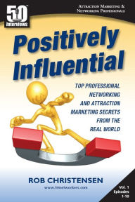 Title: Positively Influential: Top Professional Networking and Attraction Marketing Secrets from the Real World, Author: Rob Christensen