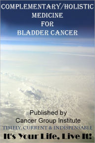 Title: Complementary/Holistic Medicine for Bladder Cancer - It's Your Life, Live It!, Author: Michael Braham