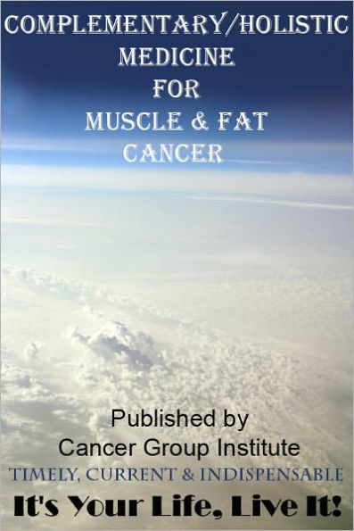 Complementary/Holistic Medicine for Muscle and Fat Cancer - It's Your Life, Live It!