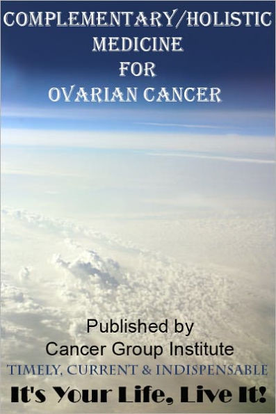 Complementary/Holistic Medicine for Ovarian Cancer - It's Your Life, Live It!