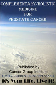 Title: Complementary/Holistic Medicine for Prostate Cancer - It's Your Life, Live It!, Author: Michael Braham