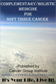 Title: Complementary/Holistic Medicine for Soft Tissue Cancer - It's Your Life, Live It!, Author: Michael Braham