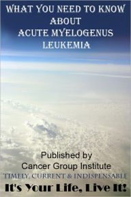 Title: What You Need to Know About Acute Myelogenous Leukemia - It's Your Life, Live It!, Author: Michael Braham