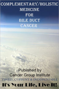 Title: Complementary/Holistic Medicine for Bile Duct Cancer - It's Your Life, Live It!, Author: Michael Braham