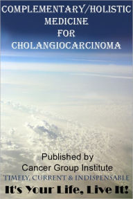 Title: Complementary/Holistic Medicine for Cholangiocarcinoma Cancer - It's Your Life, Live It!, Author: Michael Braham