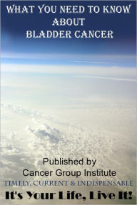 Title: What You Need to Know About Bladder Cancer - It's Your Life, Live It!, Author: Michael Braham
