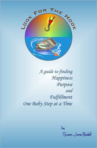 Title: Look For The Hook - A guide to finding happiness, purpose and fulfillment, One Baby Step at a time, Author: Susan Jane Bodell