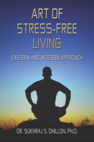 Title: Art of Stress-free Living: Eastern and Western Approach, Author: Dr. Sukhraj S. Dhillon