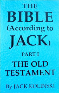 Title: The Bible (According to Jack) PartI The Old Testament, Author: Jack Kolinski