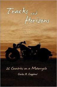 Title: Tracks and Horizons: 26 Countries on a Motorcycle, Author: Carlos A. Caggiani