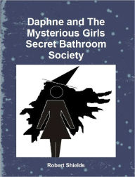 Title: Daphne and The Mysterious Girls Secret Bathroom Society, Author: Robert Shields