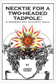 Title: Necktie for a Two-Headed Tadpole: a modern-day alchemy book, Author: Jason Murk