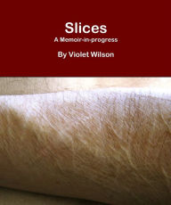 Title: Slices: A Memoir-in-progress, Author: Violet Wilson