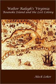 Title: Walter Ralegh's Virginia: Roanoke Island and the Lost Colony, Author: Aleck Loker