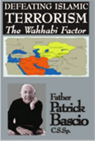 Title: DEFEATING ISLAMIC TERRORISM: The Wahhabi Factor, Author: Fr. Patrick Bascio