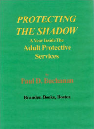 Title: PROTECTING THE SHADOW--A Year inside the Adult Protective Services, Author: Paul Buchanan