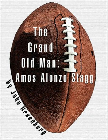 The Grand Old Man: Amos Alonzo Stagg