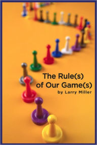 Title: The Rule(s) of Our Game(s), Author: Larry Miller