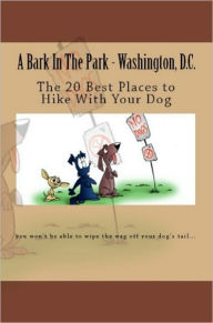 Title: A Bark In The Park-Washington,DC: The 20 Best Places To Hike With Your Dog, Author: Doug Gelbert