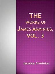 Title: The Works of James Arminius, Vol. 3, Author: Jacobus Arminius