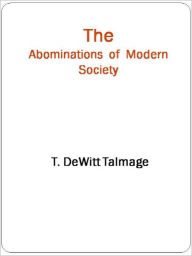 Title: The Abominations of Modern Society, Author: T. De Witt Talmage