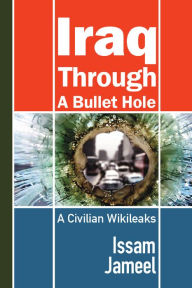 Title: Iraq Through A Bullethole: A Civilian Wikileaks, Author: Issam Jameel