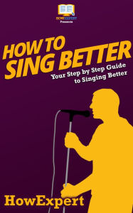 Title: How To Sing Better - Your Step-By-Step Guide To Singing Better, Author: HowExpert Press