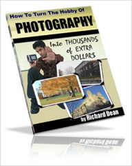 Title: How To Turn The Hobby Of PHOTOGRAPHY Into THOUSANDS Of EXTRA DOLLARS For YOU!, Author: Richard Dean