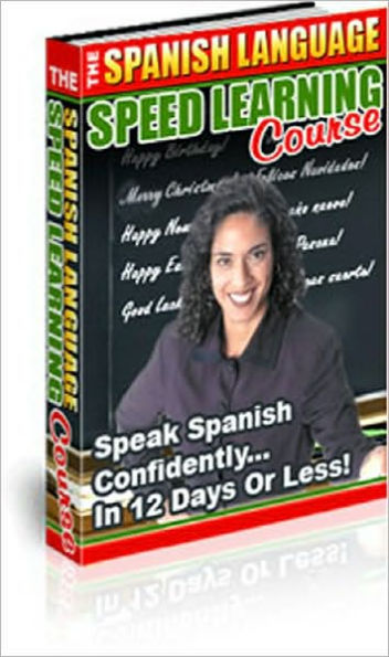 The Spanish Language Speed Learning Course - Speak Spanish Confidently in 12 Days or Less!