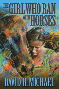 Title: The Girl Who Ran With Horses, Author: David R. Michael