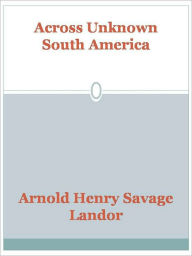 Title: Across Unknown South America, Author: Arnold Henry Savage Landor