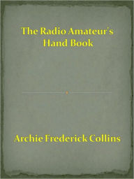 Title: The Radio Amateur's Hand Book, Author: Archie Frederick Collins