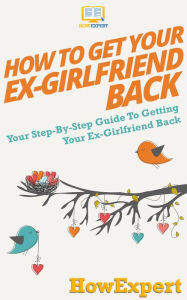 Title: How to Get Your Ex-Girlfriend Back, Author: HowExpert