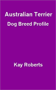 Title: Australian Terrier Dog Breed Profile, Author: Kay Roberts