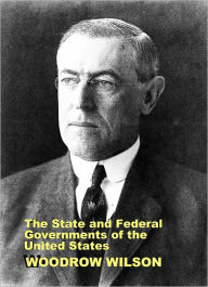 Title: The State and Federal Governments of the United States: A Brief Manual for Schools and Colleges, Author: Woodrow Wilson