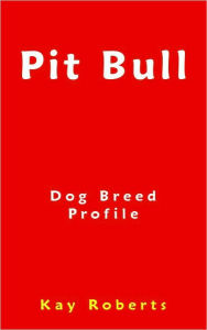 Title: Pit Bull Dog Breed Profile, Author: Kay Roberts