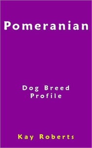 Title: Pomeranian Dog Breed Profile, Author: Kay Roberts