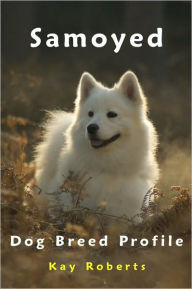 Title: Samoyed Dog Breed Profile, Author: Kay Roberts