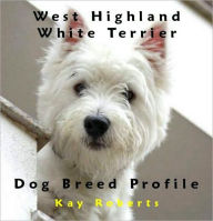 Title: West Highland White Terrier Dog Breed Profile, Author: Kay Roberts