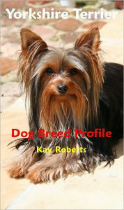 Title: Yorkshire Terrier Dog Breed Profile, Author: Kay Roberts